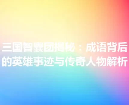 三国智囊团揭秘：成语背后的英雄事迹与传奇人物解析