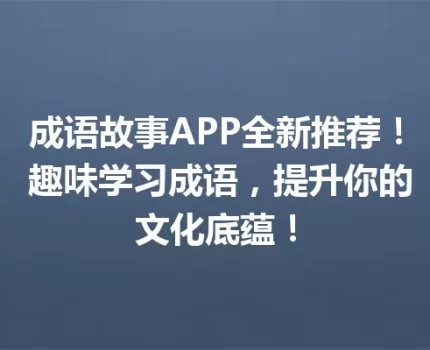 成语故事APP全新推荐！ 趣味学习成语，提升你的文化底蕴！