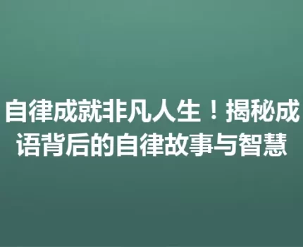 自律成就非凡人生！揭秘成语背后的自律故事与智慧