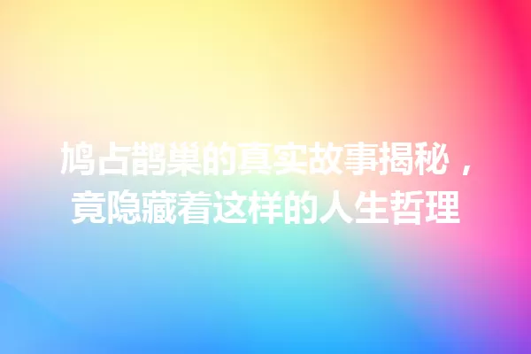 鸠占鹊巢的真实故事揭秘,竟隐藏着这样的人生哲理 一