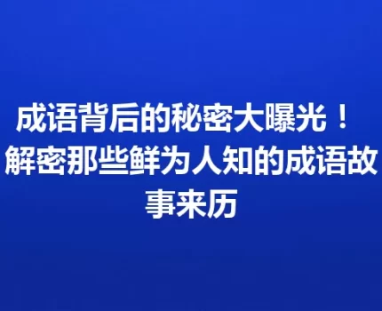 成语背后的秘密大曝光！ 解密那些鲜为人知的成语故事来历