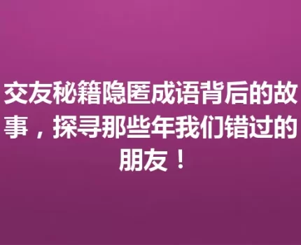 交友秘籍隐匿成语背后的故事，探寻那些年我们错过的朋友！