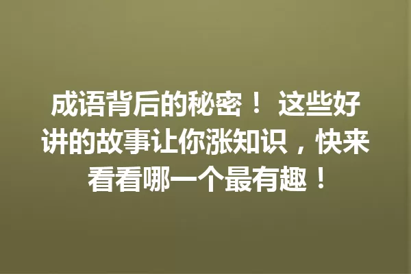 成语背后的秘密! 这些好讲的故事让你涨知识,快来看看哪一个最有趣! 一