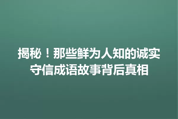揭秘!那些鲜为人知的诚实守信成语故事背后真相
一