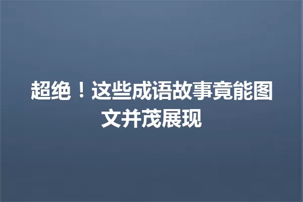 超绝!这些成语故事竟能图文并茂展现
一