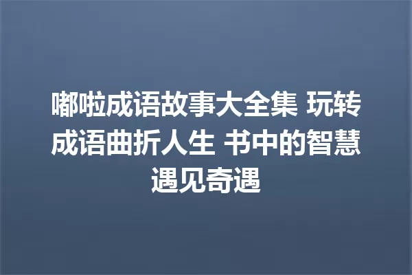 嘟啦成语故事大全集 玩转成语曲折人生 书中的智慧遇见奇遇 一
