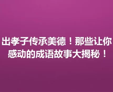 出孝子传承美德！那些让你感动的成语故事大揭秘！
