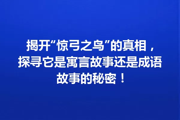 揭开“惊弓之鸟”的真相,探寻它是寓言故事还是成语故事的秘密! 一