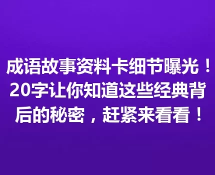 成语故事资料卡细节曝光！20字让你知道这些经典背后的秘密，赶紧来看看！