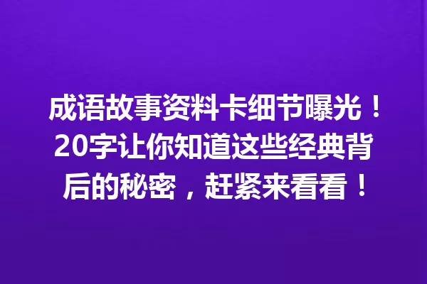 成语故事资料卡细节曝光!20字让你知道这些经典背后的秘密,赶紧来看看! 一