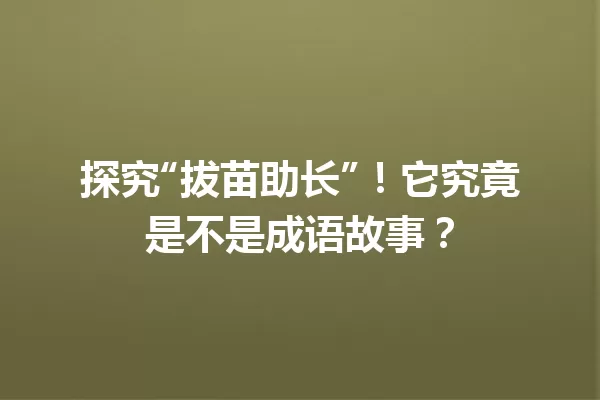 探究“拔苗助长”!它究竟是不是成语故事? 一