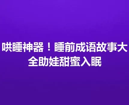 哄睡神器！睡前成语故事大全助娃甜蜜入眠