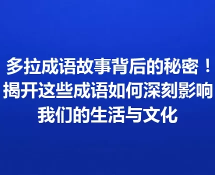 多拉成语故事背后的秘密！揭开这些成语如何深刻影响我们的生活与文化