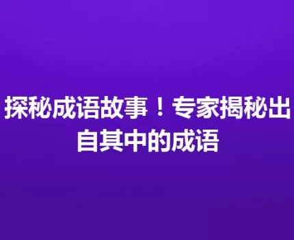 探秘成语故事！专家揭秘出自其中的成语