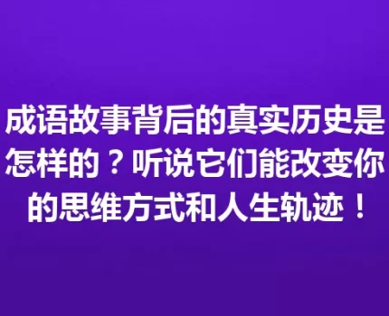 成语故事背后的真实历史是怎样的？听说它们能改变你的思维方式和人生轨迹！