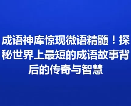 成语神库惊现微语精髓！探秘世界上最短的成语故事背后的传奇与智慧