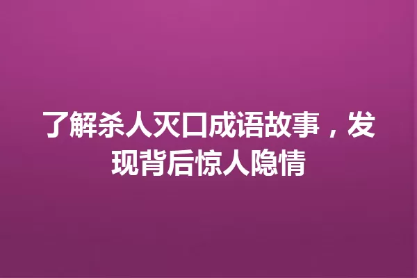 了解杀人灭口成语故事,发现背后惊人隐情 一