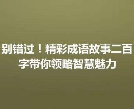 别错过！精彩成语故事二百字带你领略智慧魅力