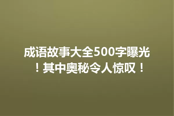 成语故事大全500字曝光!其中奥秘令人惊叹! 一