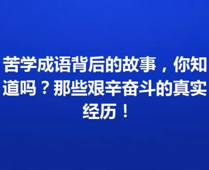苦学成语背后的故事，你知道吗？那些艰辛奋斗的真实经历！