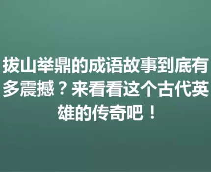 拔山举鼎的成语故事到底有多震撼？来看看这个古代英雄的传奇吧！