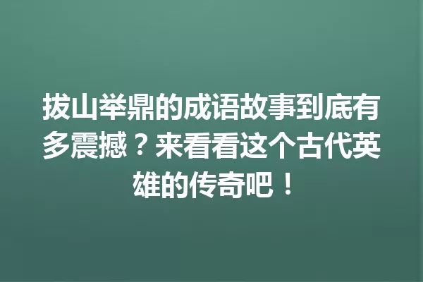 拔山举鼎的成语故事到底有多震撼?来看看这个古代英雄的传奇吧! 一