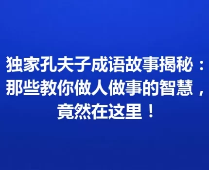独家孔夫子成语故事揭秘：那些教你做人做事的智慧，竟然在这里！
