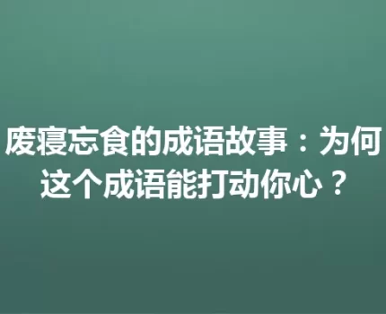 废寝忘食的成语故事：为何这个成语能打动你心？