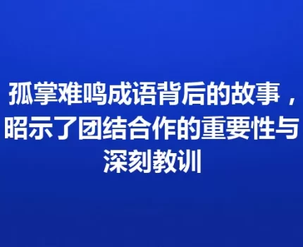 孤掌难鸣成语背后的故事，昭示了团结合作的重要性与深刻教训