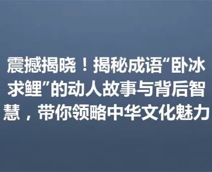 震撼揭晓！揭秘成语“卧冰求鲤”的动人故事与背后智慧，带你领略中华文化魅力