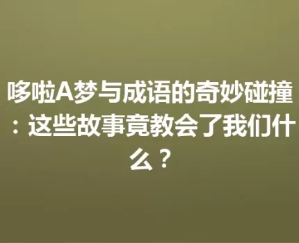 哆啦A梦与成语的奇妙碰撞：这些故事竟教会了我们什么？