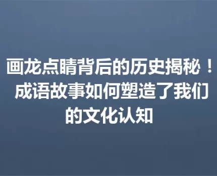 画龙点睛背后的历史揭秘！ 成语故事如何塑造了我们的文化认知