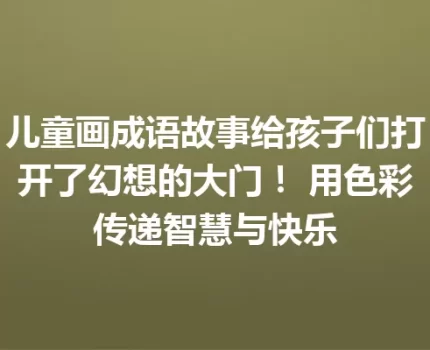 儿童画成语故事给孩子们打开了幻想的大门！ 用色彩传递智慧与快乐