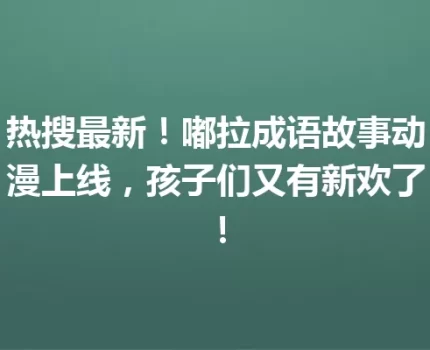 热搜最新！嘟拉成语故事动漫上线，孩子们又有新欢了！