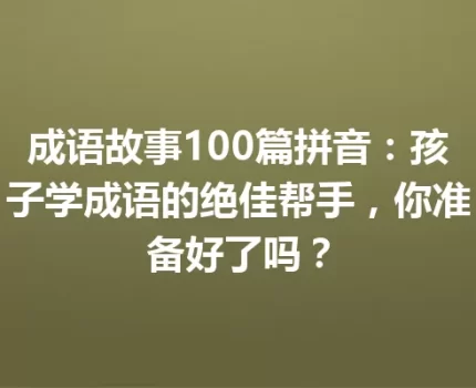 成语故事100篇拼音：孩子学成语的绝佳帮手，你准备好了吗？