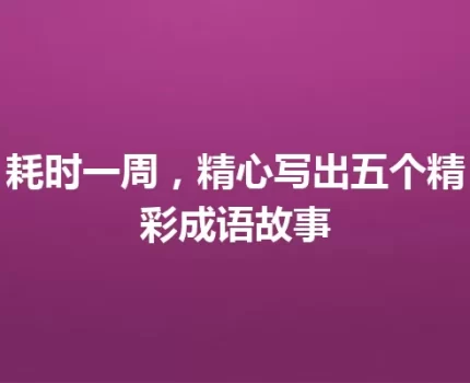 耗时一周，精心写出五个精彩成语故事