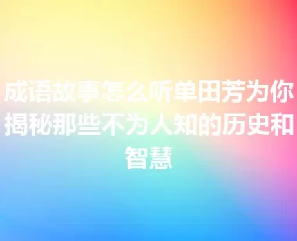 成语故事怎么听单田芳为你揭秘那些不为人知的历史和智慧