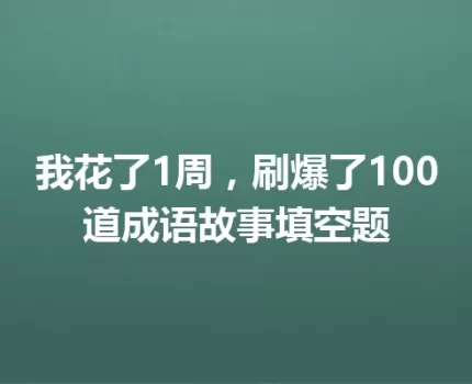 我花了1周，刷爆了100道成语故事填空题