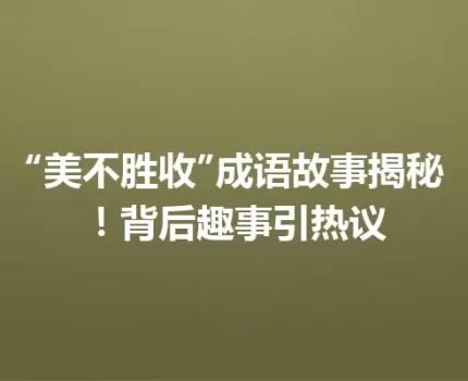 “美不胜收”成语故事揭秘！背后趣事引热议