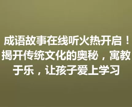 成语故事在线听火热开启！揭开传统文化的奥秘，寓教于乐，让孩子爱上学习