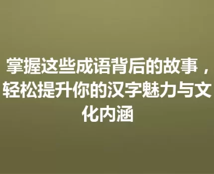 掌握这些成语背后的故事，轻松提升你的汉字魅力与文化内涵