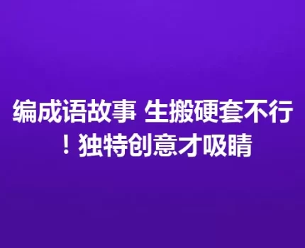 编成语故事 生搬硬套不行！独特创意才吸睛
