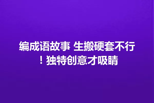 编成语故事 生搬硬套不行!独特创意才吸睛 一