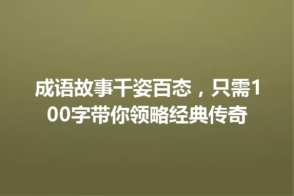 成语故事千姿百态,只需100字带你领略经典传奇 一