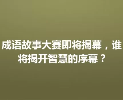 成语故事大赛即将揭幕，谁将揭开智慧的序幕？