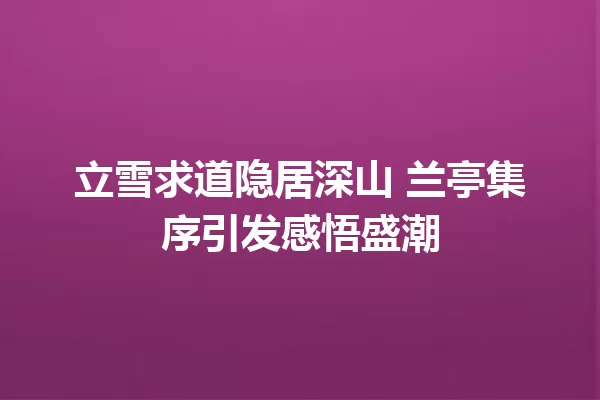 立雪求道隐居深山 兰亭集序引发感悟盛潮 一