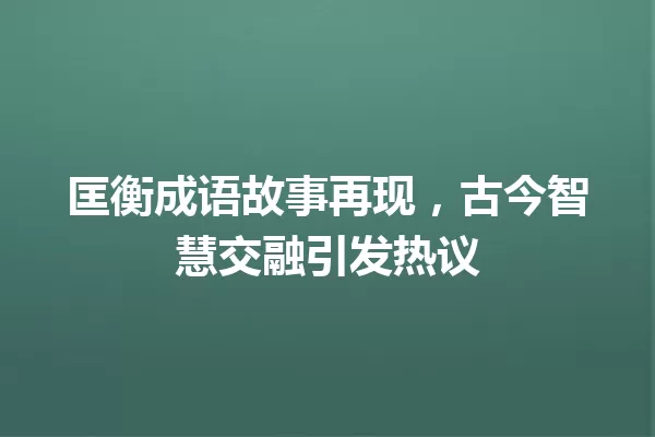 匡衡成语故事再现,古今智慧交融引发热议 一
