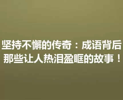 坚持不懈的传奇：成语背后那些让人热泪盈眶的故事！