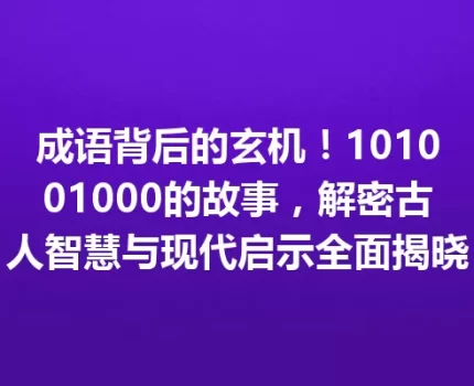 成语背后的玄机！101001000的故事，解密古人智慧与现代启示全面揭晓