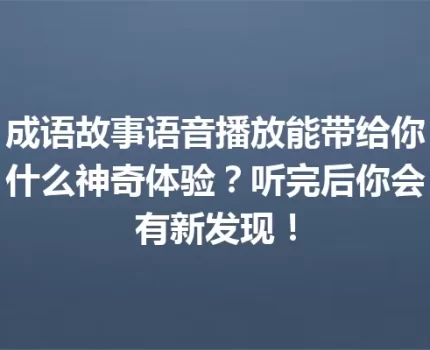 成语故事语音播放能带给你什么神奇体验？听完后你会有新发现！